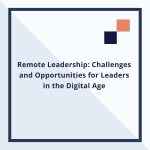 Remote Leadership: Challenges and Opportunities for Leaders in the Digital Age