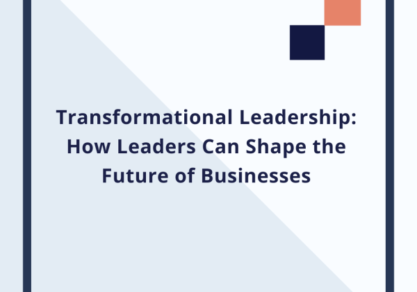 Transformational Leadership: How Leaders Can Shape the Future of Businesses