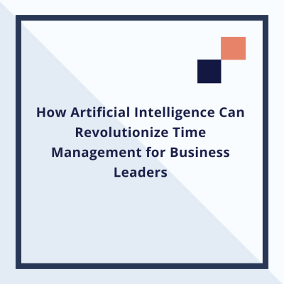 How Artificial Intelligence Can Revolutionize Time Management for Business Leaders
