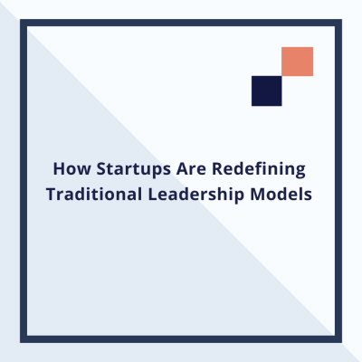 How Startups Are Redefining Traditional Leadership Models