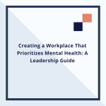 Creating a Workplace That Prioritizes Mental Health: A Leadership Guide