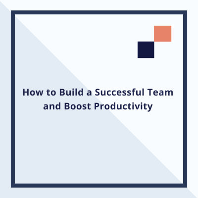 How to Build a Successful Team and Boost Productivity